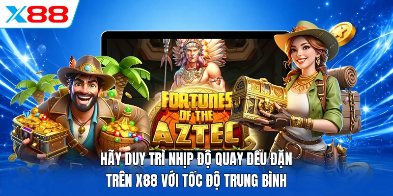 Hãy duy trì nhịp độ quay đều đặn trên X88 với tốc độ trung bình