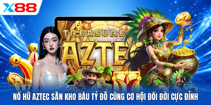 Nổ hũ Aztec săn kho báu tỷ đô cùng cơ hội đổi đời cực đỉnh