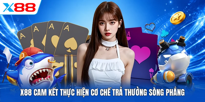 X88 cam kết thực hiện cơ chế trả thưởng sòng phẳng